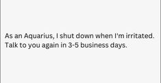 the words are written in black and white on a white background that says, as an aquarius, i shut down when i'm irritated talk to you again