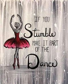 a painting of a ballerina with the words if you stumble make it part of the dance