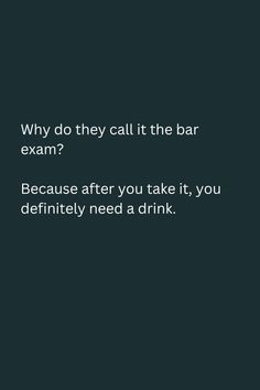 a black background with the words, why do they call it the bar exam? because after you take it, you definitely need a drink