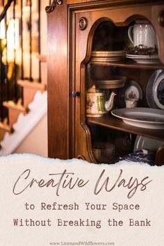 a wooden cabinet filled with dishes next to a stair case that says creative ways to refresh your space without breaking the bank