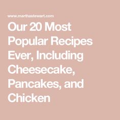 the words our 20 most popular recipes ever, including cheesecake, pancakes, and chicken