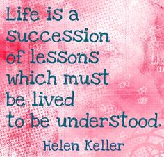 a quote on life is a succession of lessons which must be lived to be understand