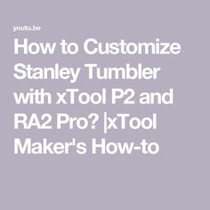 how to customize stanley tumbler with xtol p2 and ra2 pro? xtool maker's how - to