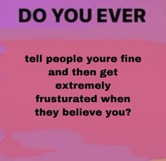 a pink background with the words do you ever tell people your fine and then get extremely frustrated when they believe you?