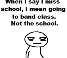 a black and white poster with the words, when i say i miss school, i mean going to band class not the school