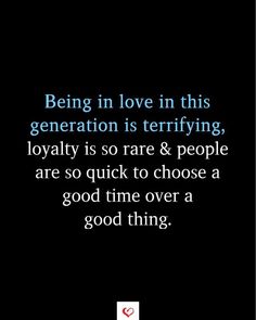 the quote being in love in this generation is terrifying, loyaty is so rare & people are so quick to choose a good time over a good thing