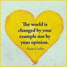 the world is changed by your example not by your opinion - paul coelhoo