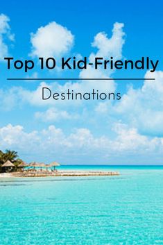 the top 10 kid - friendly destinations in the world