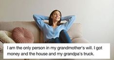 a woman sitting on a couch with her arms behind her head and the caption reads i am the only person in my grandmother's will i got money and the house and