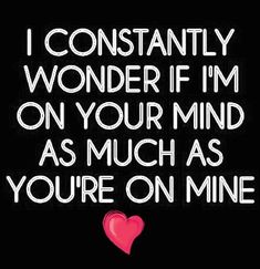 i constantly wonder if i'm on your mind as much as you're on mine