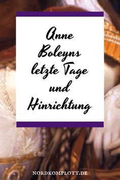 Anne Boleyns letzte Tage und Hinrichtung, Text über historische Ereignisse.