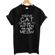 You've Cat to Be Kitten Me Right Meow Shirt - Fashion Cat Design Casual Wear Women, Shirts Funny, Animal Tshirt, Cat T