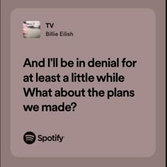 an ad for spotify with the caption'and i'll be in denial for at least a little while what about the plans we made? '