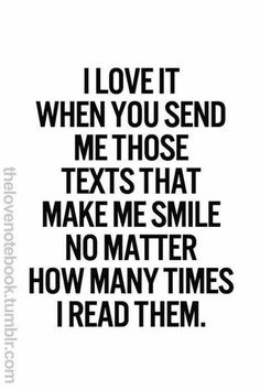 a black and white photo with the words i love it when you send me those texts that make me smile no matter how many times i read them