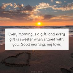 a heart drawn in the sand at sunset with a quote about every morning is a gift and every gift is sweeter when shared with you, good morning, my love