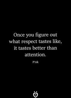 a black and white photo with the words, once you figure out what respect tastes like, it tastes better than attention