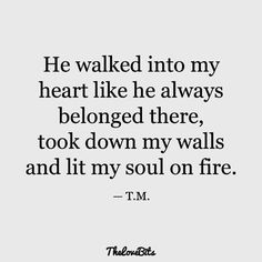 a quote that says he walked into my heart like he always belongs there, took down my walls and it's soul on fire