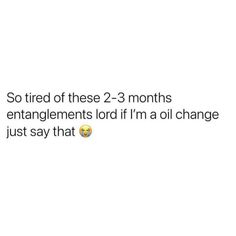 the text reads so tired of these 2 - 3 months entanglements lord if i'm a oil change just say that