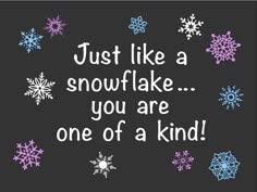 snowflakes with the words just like a snowflake you are one of a kind