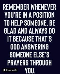 a quote that says, remember whenever you're in a position to help someone be glad