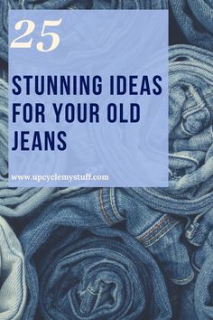 pile of jeans with text overlay that reads 25 stunning ideas for your old jeans