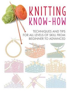 knitting know - how techniques and tips for all levels of skill from beginner to advanced