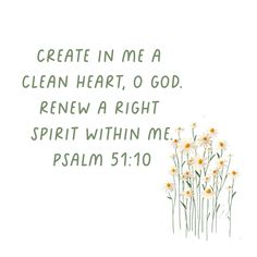 flowers with the words create in me a clean heart, o god knew a right spirit within me