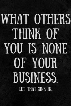 a black and white quote with the words what others think of you is none of your business