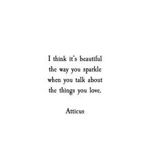 the quote i think it's beautiful, the way you sparkle when you talk about the things you love