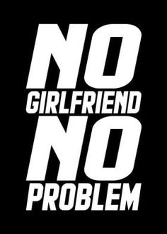 a black and white poster with the words no girlfriend, no problem written on it