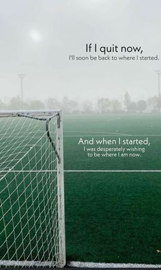 a soccer field with a goal and the words if i quit now, i'll soon be back to where i started