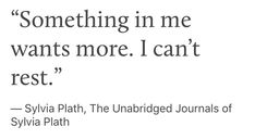 a quote from sylia plath about something in me wants more i can't rest