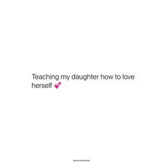 the words teaching my daughter how to love herself are written in black on a white background