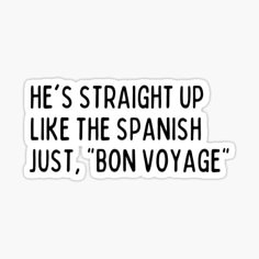 the phrase he's straight up like the spanish just, bon voyage sticker