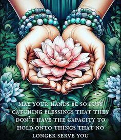 two hands holding a pink flower with the words may your hands be so busy catching blessings that they don't have the capacity to hold onto things that no longer