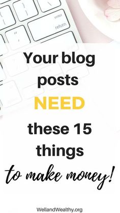 a keyboard with the words your blog posts need these 15 things to make money