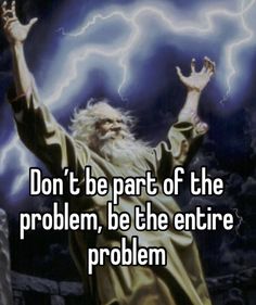 a man with his arms in the air and lightning behind him, says don't be part of the problem, be the entire problem