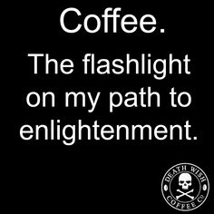 coffee the flashlight on my path to enlightenment is black and white