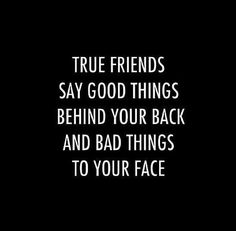 the words true friends say good things behind your back and bad things to your face