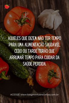 Aqueles que dizem não ter tempo para uma alimentação saudável, cedo ou tarde terão que arrumar tempo para cuidar da saúde perdida.