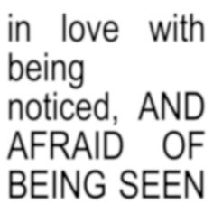 the words in love with being noticed, and afraid of being seen are black on white