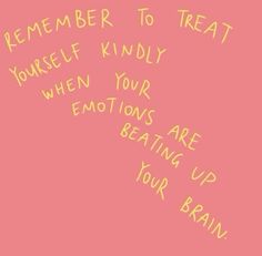 a pink background with yellow writing on the bottom and words below it that say,'remember to treat yourself kindly when your emotions are beating up your brain