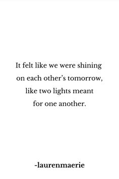 a quote that says it felt like we were shining on each other's tomorrow, like two lights meant for one another