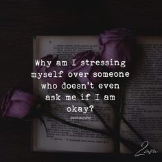 an open book with two roses on it and the words why am i stressing my self over someone who doesn't even ask me if i am okay?