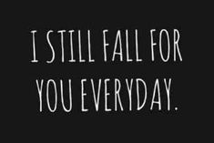 a black and white photo with the words i still fall for you everyday