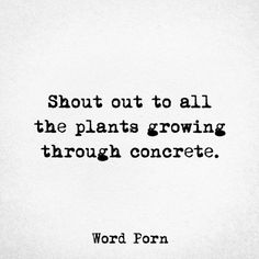 a black and white photo with a quote on it that says, about out to all the plants growing through concrete