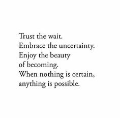 a quote that reads trust the wait embrace the uncertainly enjoy the beauty of becoming when nothing is certain, anything is possible