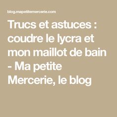 Trucs et astuces : coudre le lycra et mon maillot de bain - Ma petite Mercerie, le blog Math Equations, Couture