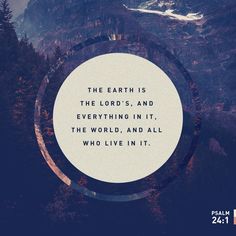 the earth is the lord's and everything in it, the world, and all who live in it