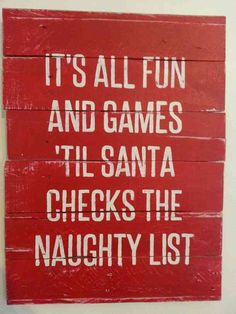 a red sign with white writing on it that says it's all fun and games til santa checks the naughy list